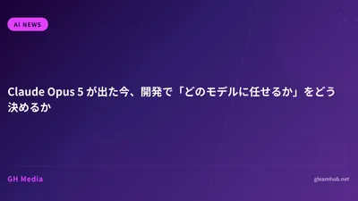 Claude Opus 5 が出た今、開発で「どのモデルに任せるか」をどう決めるか