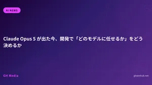 Claude Opus 5 が出た今、開発で「どのモデルに任せるか」をどう決めるか