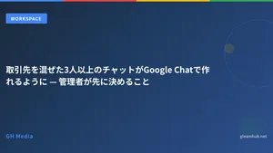 取引先を混ぜた3人以上のチャットがGoogle Chatで作れるように — 管理者が先に決めること