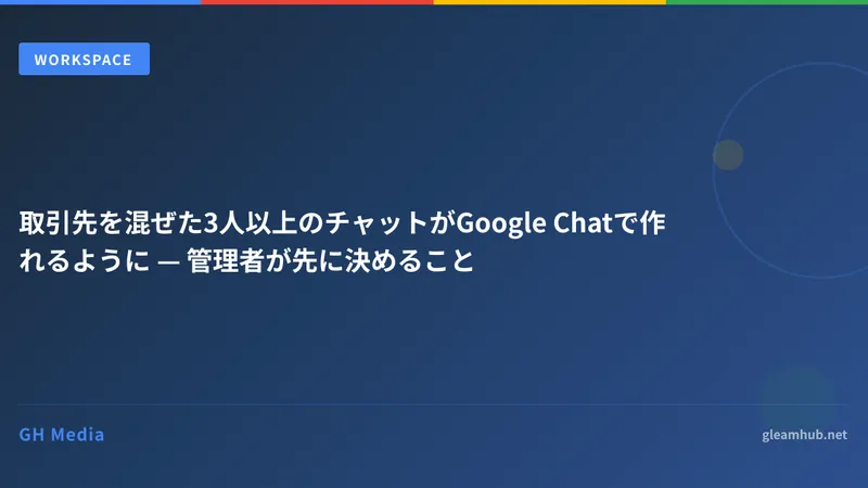 取引先を混ぜた3人以上のチャットがGoogle Chatで作れるように — 管理者が先に決めること