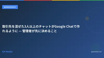 取引先を混ぜた3人以上のチャットがGoogle Chatで作れるように — 管理者が先に決めること