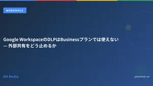 Google WorkspaceのDLPはBusinessプランでは使えない — 外部共有をどう止めるか