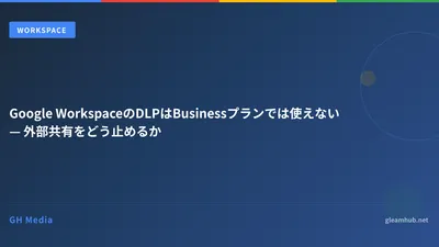 Google WorkspaceのDLPはBusinessプランでは使えない — 外部共有をどう止めるか