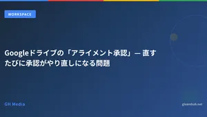 Googleドライブの「アライメント承認」— 直すたびに承認がやり直しになる問題
