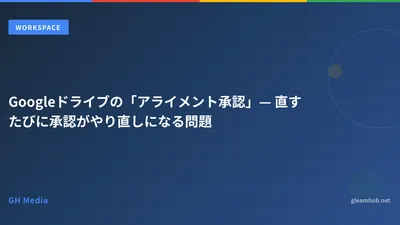 Googleドライブの「アライメント承認」— 直すたびに承認がやり直しになる問題