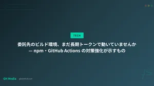 委託先のビルド環境、まだ長期トークンで動いていませんか — npmとActionsの対策が示すもの