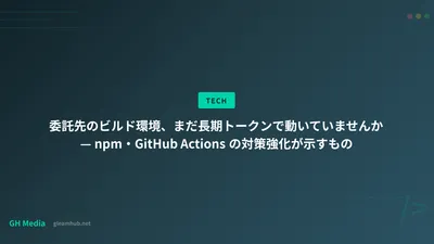 委託先のビルド環境、まだ長期トークンで動いていませんか — npmとActionsの対策が示すもの