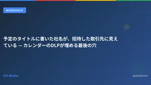 予定のタイトルに書いた社名が、招待した取引先に見えている — カレンダーのDLPが埋める最後の穴