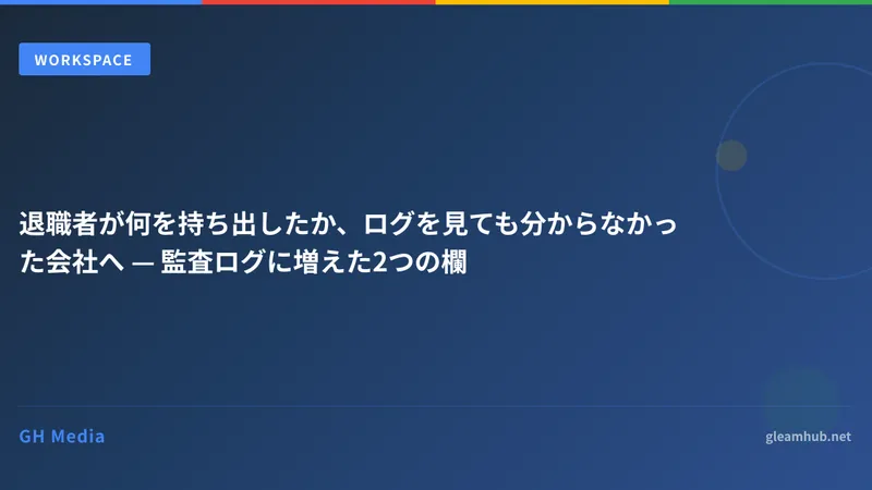 退職者が何を持ち出したか、ログを見ても分からなかった会社へ — 監査ログに増えた2つの欄