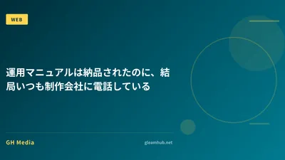 運用マニュアルは納品されたのに、結局いつも制作会社に電話している