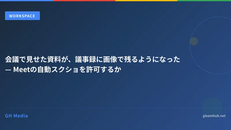会議で見せた資料が、議事録に画像で残るようになった — Meetの自動スクショを許可するか