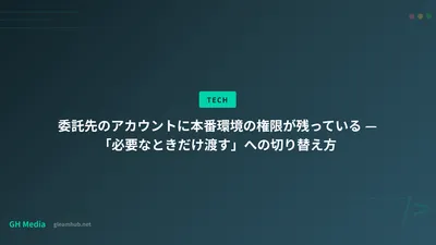 委託先のアカウントに本番環境の権限が残っている — 「必要なときだけ渡す」への切り替え方