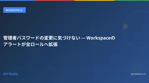 管理者パスワードの変更に気づけない — Workspaceのアラートが全ロールへ拡張