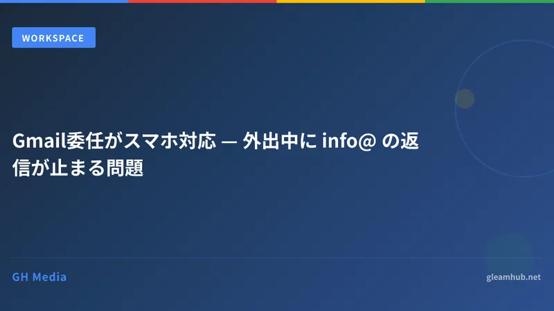 Gmail委任がスマホ対応 — 外出中に info@ の返信が止まる問題