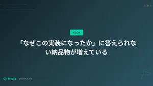 「なぜこの実装になったか」に答えられない納品物が増えている