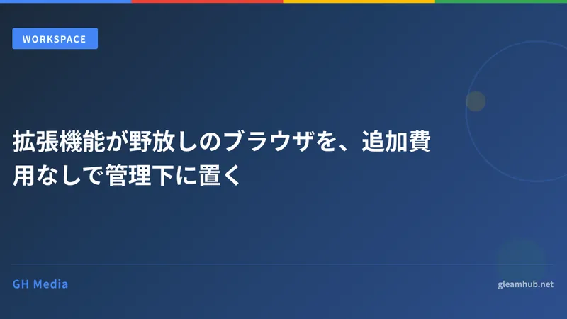 拡張機能が野放しのブラウザを、追加費用なしで管理下に置く