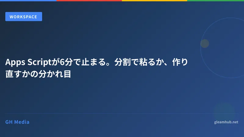 Apps Scriptが6分で止まる。分割で粘るか、作り直すかの分かれ目