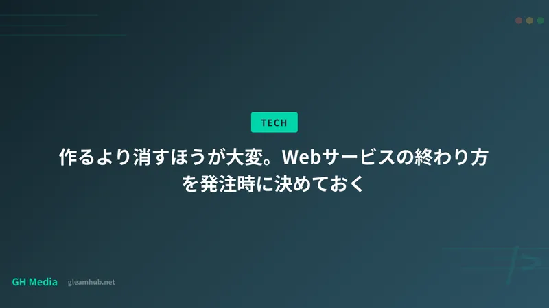 作るより消すほうが大変。Webサービスの終わり方を発注時に決めておく