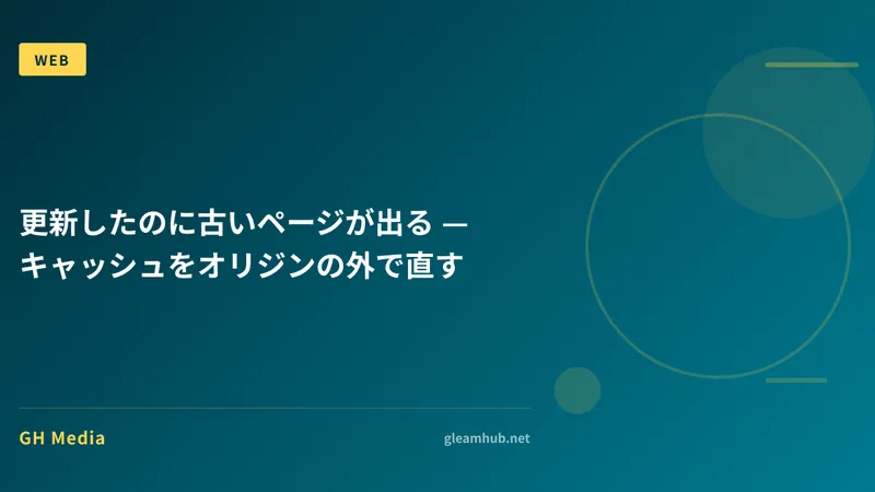 更新したのに古いページが出る — キャッシュをオリジンの外で直す