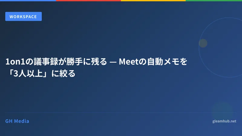1on1の議事録が勝手に残る — Meetの自動メモを「3人以上」に絞る