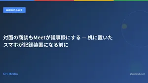対面の商談もMeetが議事録にする — 机に置いたスマホが記録装置になる前に