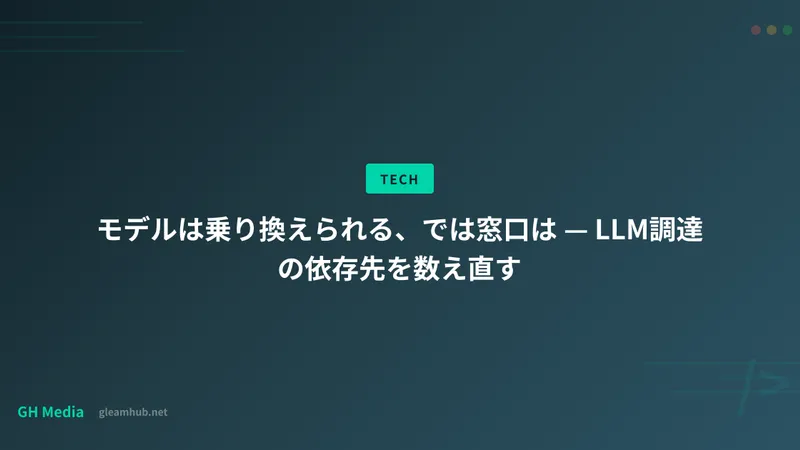 モデルは乗り換えられる、では窓口は — LLM調達の依存先を数え直す