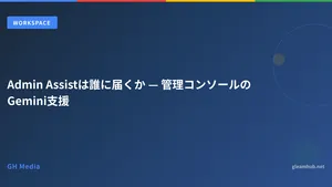 Admin Assistは誰に届くか — 管理コンソールのGemini支援