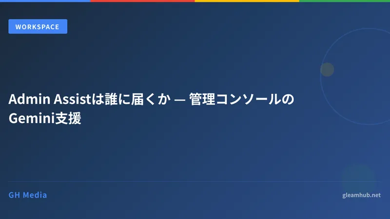 Admin Assistは誰に届くか — 管理コンソールのGemini支援