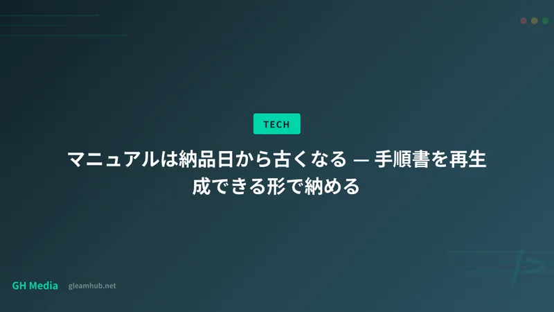 マニュアルは納品日から古くなる — 手順書を再生成できる形で納める