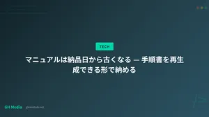 マニュアルは納品日から古くなる — 手順書を再生成できる形で納める