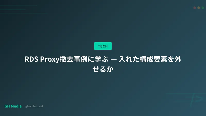 RDS Proxy撤去事例に学ぶ — 入れた構成要素を外せるか