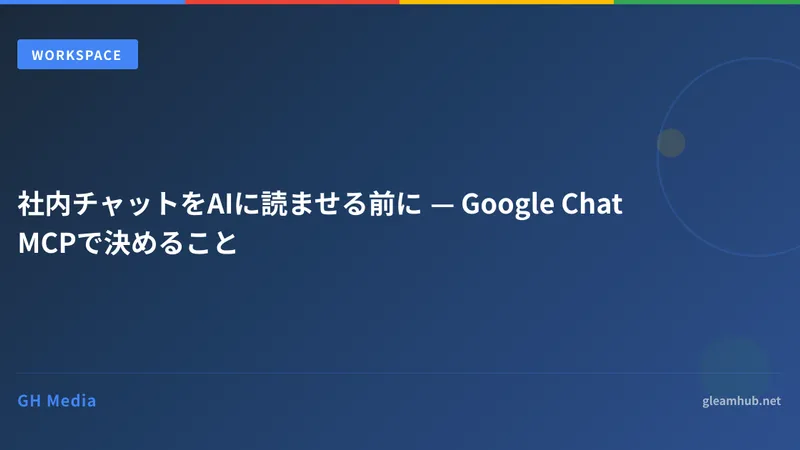 社内チャットをAIに読ませる前に — Google Chat MCPで決めること