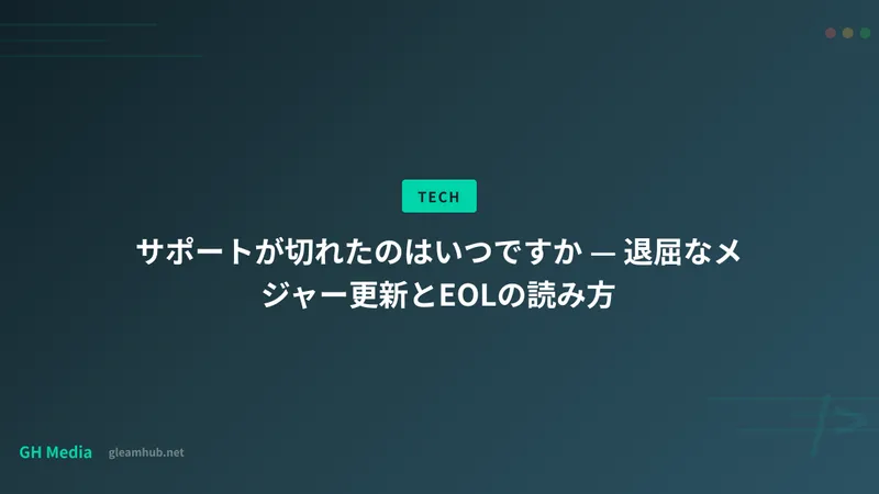 サポートが切れたのはいつですか — 退屈なメジャー更新とEOLの読み方