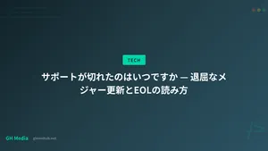 サポートが切れたのはいつですか — 退屈なメジャー更新とEOLの読み方