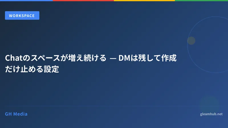 Chatのスペースが増え続ける — DMは残して作成だけ止める設定