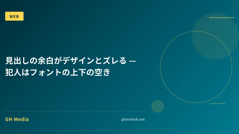 見出しの余白がデザインとズレる — 犯人はフォントの上下の空き