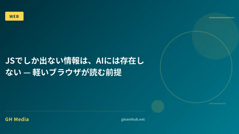 JSでしか出ない情報は、AIには存在しない — 軽いブラウザが読む前提