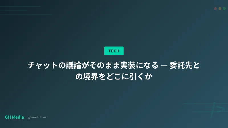 チャットの議論がそのまま実装になる — 委託先との境界をどこに引くか