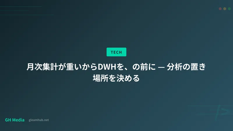 月次集計が重いからDWHを、の前に — 分析の置き場所を決める
