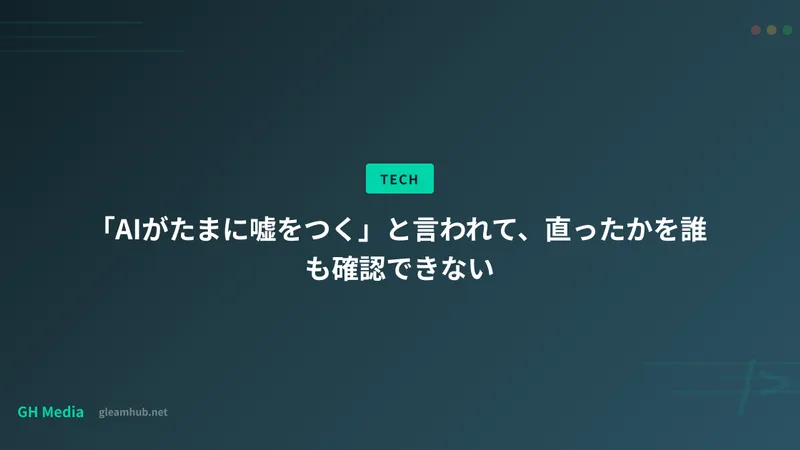「AIがたまに嘘をつく」と言われて、直ったかを誰も確認できない