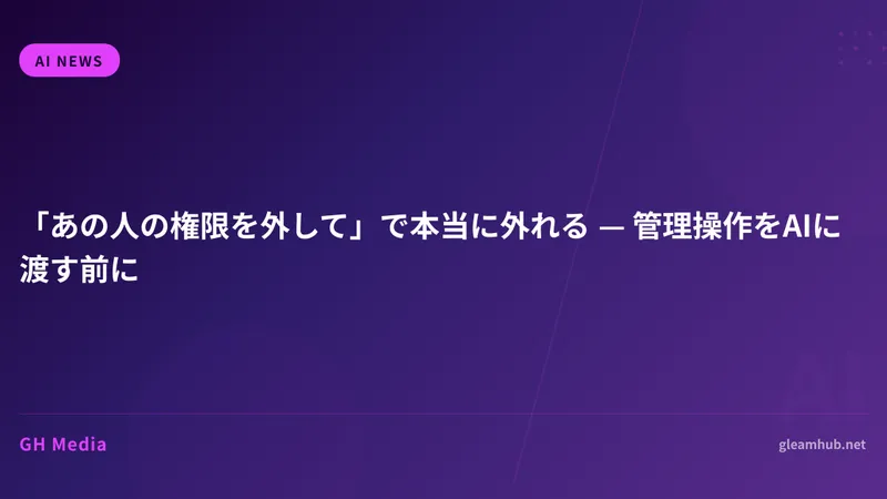 「あの人の権限を外して」で本当に外れる — 管理操作をAIに渡す前に
