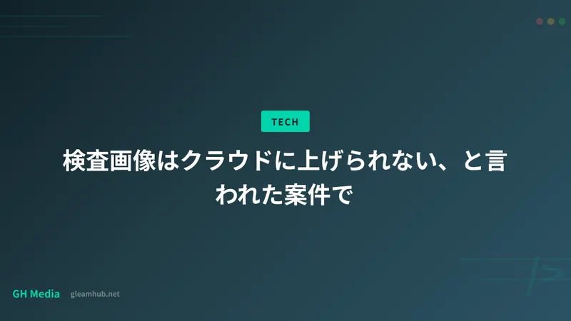 検査画像はクラウドに上げられない、と言われた案件で