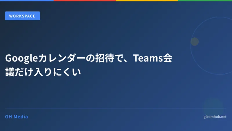 Googleカレンダーの招待で、Teams会議だけ入りにくい