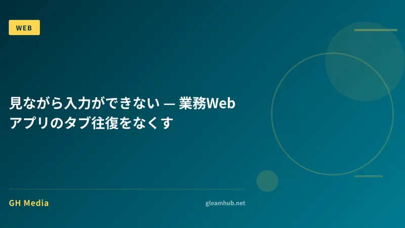 見ながら入力ができない — 業務Webアプリのタブ往復をなくす