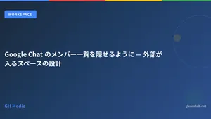 Google Chat のメンバー一覧を隠せるように — 外部が入るスペースの設計