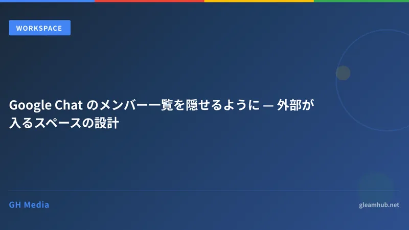 Google Chat のメンバー一覧を隠せるように — 外部が入るスペースの設計