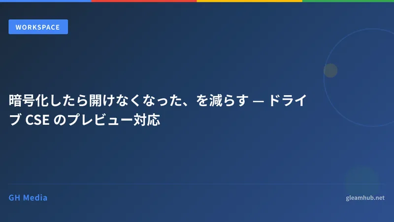 暗号化したら開けなくなった、を減らす — ドライブ CSE のプレビュー対応