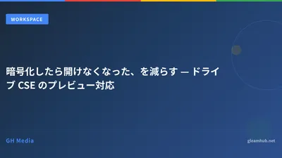 暗号化したら開けなくなった、を減らす — ドライブ CSE のプレビュー対応