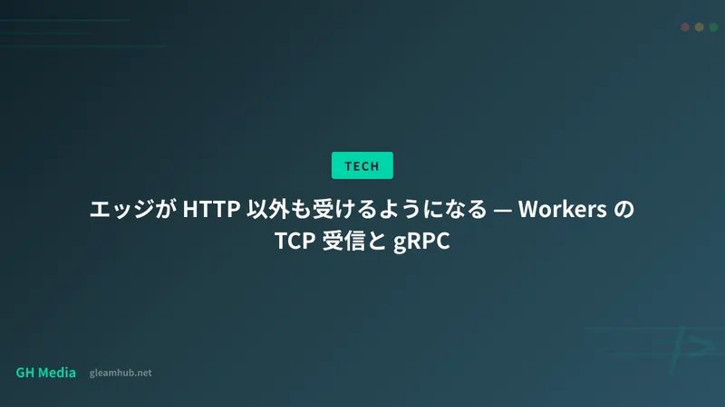 エッジが HTTP 以外も受けるようになる — Workers の TCP 受信と gRPC