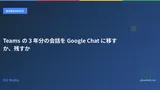 Teams の 3 年分の会話を Google Chat に移すか、残すか